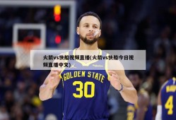 火箭vs快船视频直播(火箭vs快船今日视频直播中文)