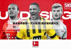 国足输得最惨一次15比零(国足输的最大比分)