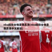 nba回放全场录像高清(nba回放全场录像高清中文解说)