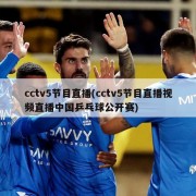 cctv5节目直播(cctv5节目直播视频直播中国乒乓球公开赛)