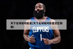 天下足球绝对巨星(天下足球绝对巨星范巴斯滕)