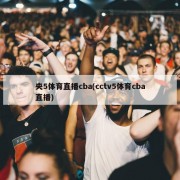 央5体育直播cba(cctv5体育cba直播)