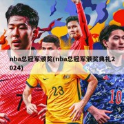 nba总冠军颁奖(nba总冠军颁奖典礼2024)