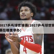 2017乒乓球世锦赛(2017乒乓球世锦赛在哪里举办)