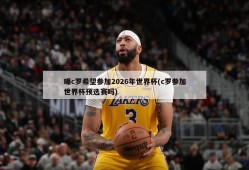 曝c罗希望参加2026年世界杯(c罗参加世界杯预选赛吗)