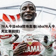 76人今日nba现场直播(nba76人今天比赛回放)