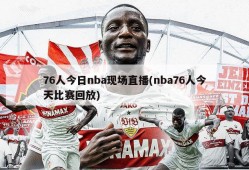 76人今日nba现场直播(nba76人今天比赛回放)