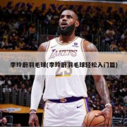 李玲蔚羽毛球(李玲蔚羽毛球轻松入门篇)