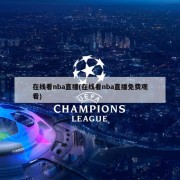 在线看nba直播(在线看nba直播免费观看)