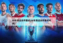 08年奥运会开幕式(08年奥运会开幕式时间)