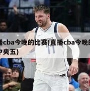 直播cba今晚的比赛(直播cba今晚的比赛中央五)