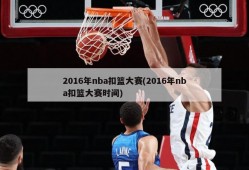 2016年nba扣篮大赛(2016年nba扣篮大赛时间)