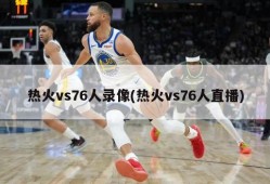 热火vs76人录像(热火vs76人直播)