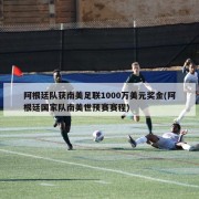 阿根廷队获南美足联1000万美元奖金(阿根廷国家队南美世预赛赛程)