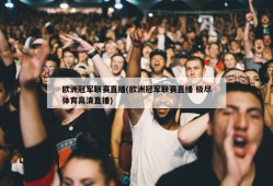 欧洲冠军联赛直播(欧洲冠军联赛直播 极尽体育高清直播)