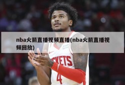 nba火箭直播视频直播(nba火箭直播视频回放)