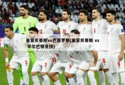 皇家贝蒂斯vs巴塞罗那(皇家贝蒂斯 vs 毕尔巴鄂竞技)