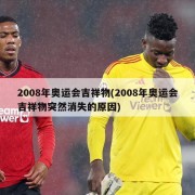 2008年奥运会吉祥物(2008年奥运会吉祥物突然消失的原因)