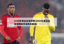 2008年奥运会吉祥物(2008年奥运会吉祥物突然消失的原因)