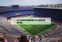 2021欧洲杯各国阵容(2021欧洲杯阵容价值)