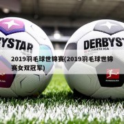 2019羽毛球世锦赛(2019羽毛球世锦赛女双冠军)