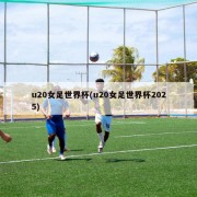 u20女足世界杯(u20女足世界杯2025)