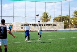 u20女足世界杯(u20女足世界杯2025)