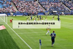 新浪nba直播吧(新浪nba直播吧手机版)