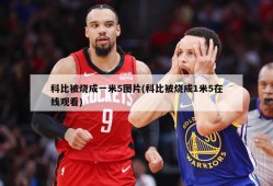 科比被烧成一米5图片(科比被烧成1米5在线观看)