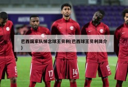 巴西国家队悼念球王贝利(巴西球王贝利简介)