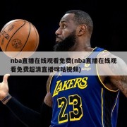 nba直播在线观看免费(nba直播在线观看免费超清直播咪咕视频)