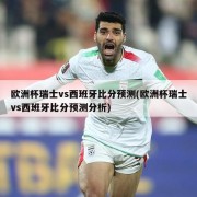 欧洲杯瑞士vs西班牙比分预测(欧洲杯瑞士vs西班牙比分预测分析)