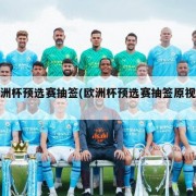 欧洲杯预选赛抽签(欧洲杯预选赛抽签原视频)