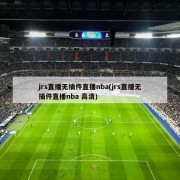 jrs直播无插件直播nba(jrs直播无插件直播nba 高清)