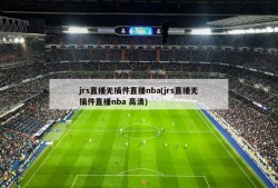 jrs直播无插件直播nba(jrs直播无插件直播nba 高清)