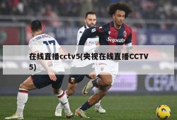 在线直播cctv5(央视在线直播CCTV5)