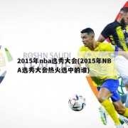 2015年nba选秀大会(2015年NBA选秀大会热火选中的谁)