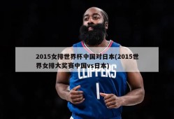 2015女排世界杯中国对日本(2015世界女排大奖赛中国vs日本)