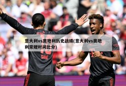 意大利vs奥地利历史战绩(意大利vs奥地利常规时间比分)