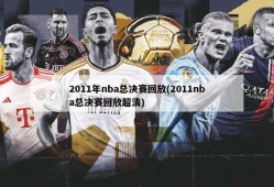 2011年nba总决赛回放(2011nba总决赛回放超清)