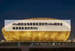 nba回放全场录像高清软件(nba回放全场录像高清软件98)