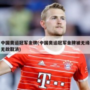 中国奥运冠军金牌(中国奥运冠军金牌被无缘无故取消)