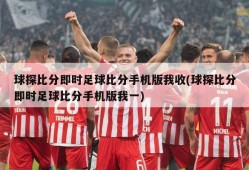 球探比分即时足球比分手机版我收(球探比分即时足球比分手机版我一)