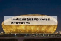 2004年欧洲杯在哪里举行(2004年欧洲杯在哪里举行?)