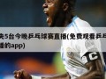 中央5台今晚乒乓球赛直播(免费观看乒乓球直播的app)