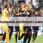 马拉松的起源(马拉松的起源与什么有关)