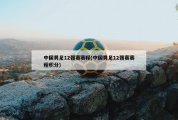 中国男足12强赛赛程(中国男足12强赛赛程积分)