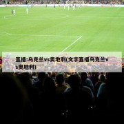直播:乌克兰vs奥地利(文字直播乌克兰vs奥地利)