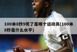 100米8秒9死了是哪个运动员(100米8秒是什么水平)