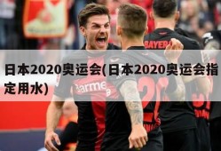 日本2020奥运会(日本2020奥运会指定用水)